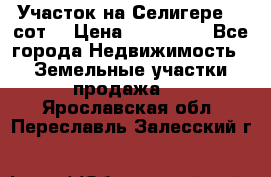 Участок на Селигере 10 сот. › Цена ­ 400 000 - Все города Недвижимость » Земельные участки продажа   . Ярославская обл.,Переславль-Залесский г.